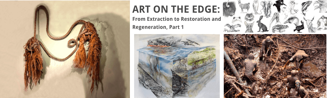 ART ON THE EDGE: From Extraction to Restoration and Regeneration, Part 1